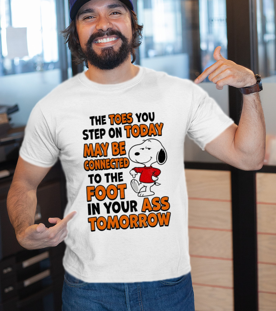 Snoopy The Toes You Step On Today May Be Connected To The Foot In Your Ass Tomorrow T-Shirt