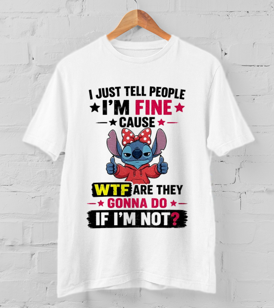 I Just Tell People I'm Fine Cause Wtf Are They Gonna Do If I'm Not T-Shirt