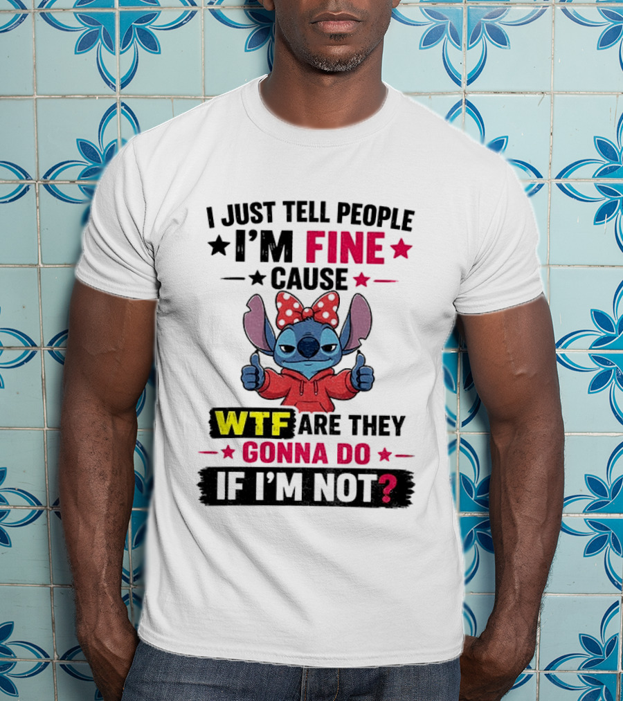 I Just Tell People I'm Fine Cause Wtf Are They Gonna Do If I'm Not T-Shirt