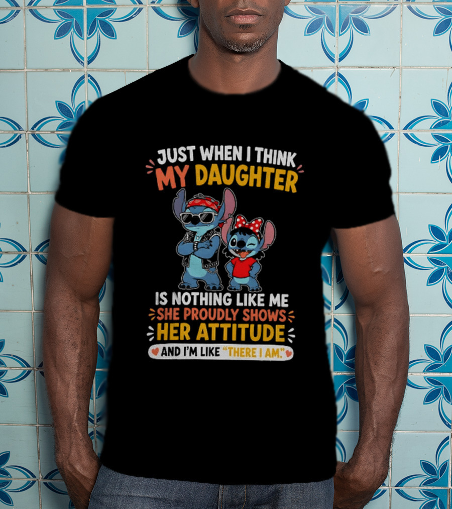 Just When I Think My Daughter Is Nothing Like Me She Proudly Shows Her Attitude Stitch T-Shirt