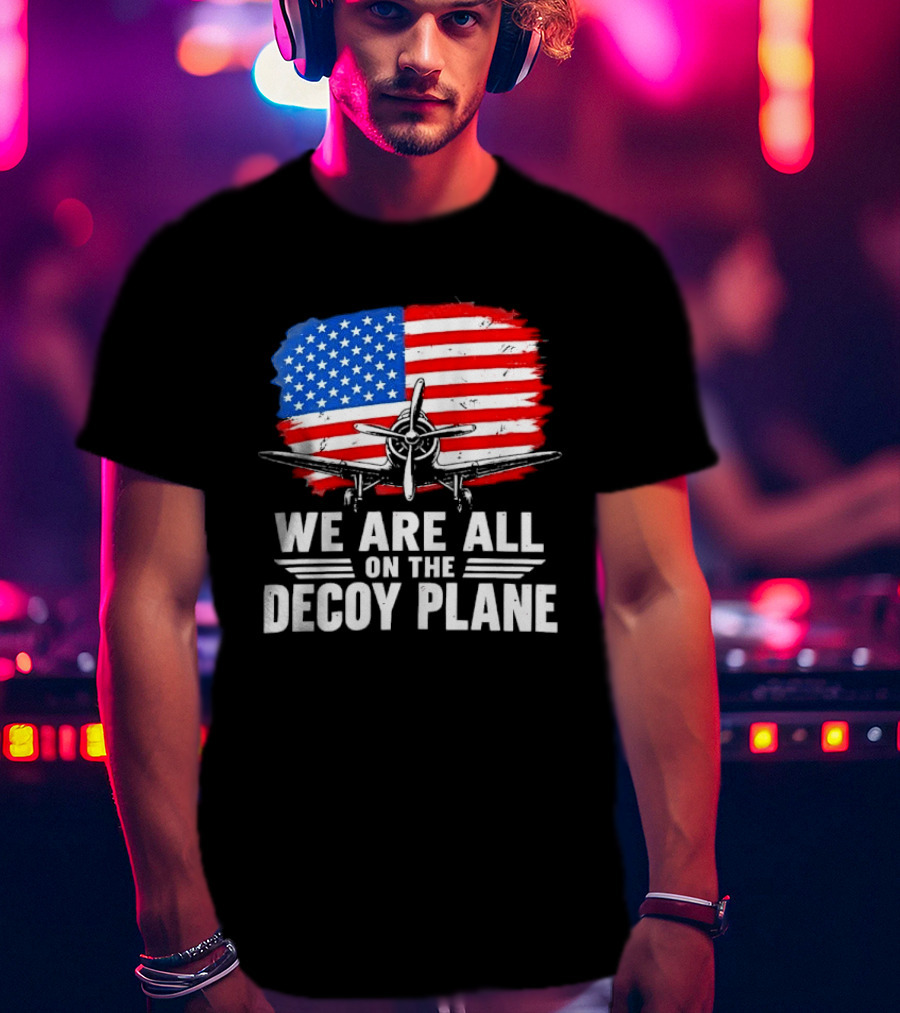 We Are All On The Decoy Plane American Flag Propeller Aircraft T-Shirt