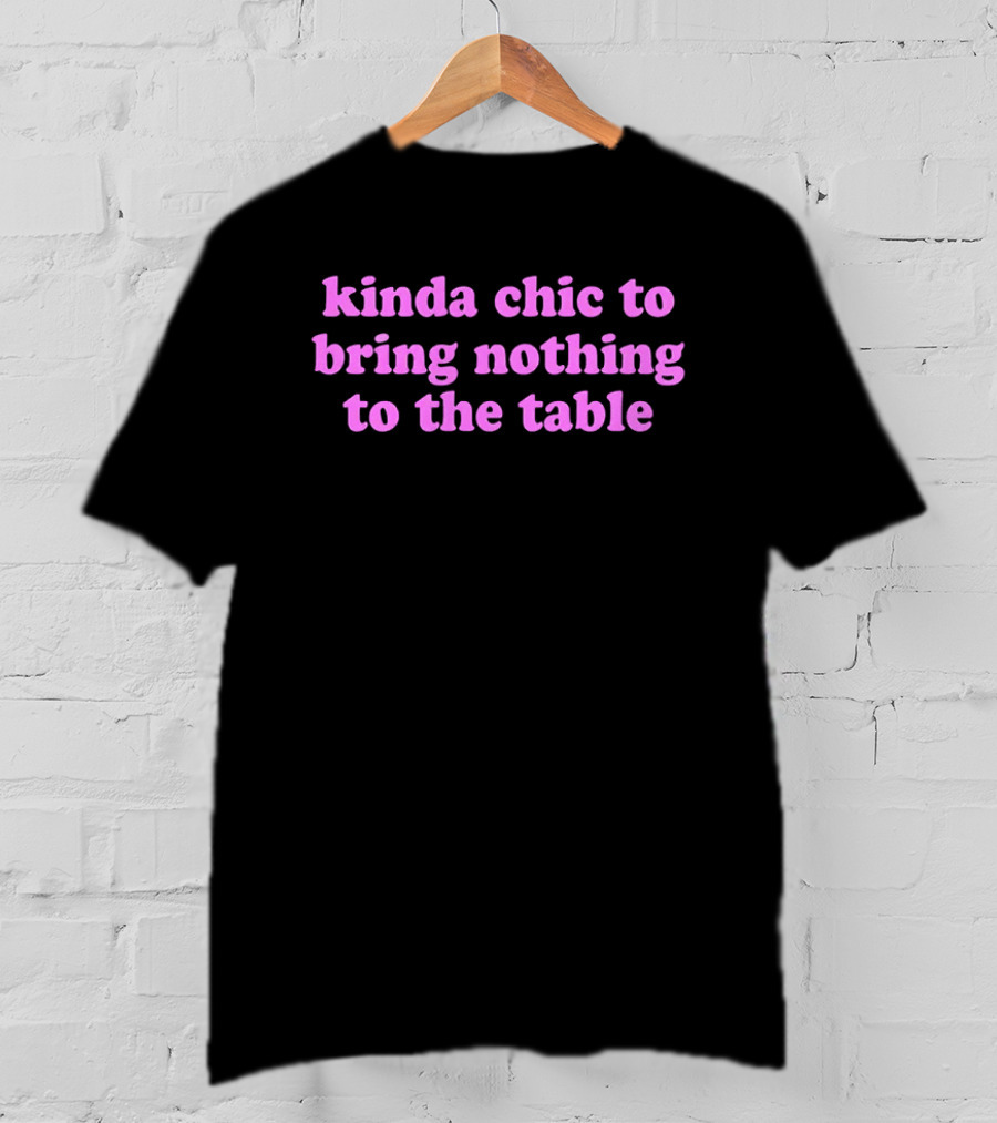 Kinda Chic To Bring Nothing To The Table Fashion Motto T-Shirt