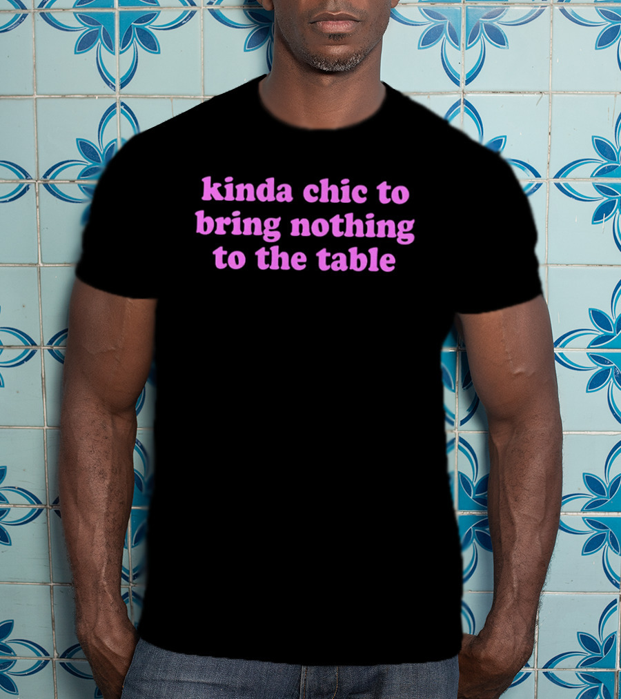 Kinda Chic To Bring Nothing To The Table Fashion Motto T-Shirt