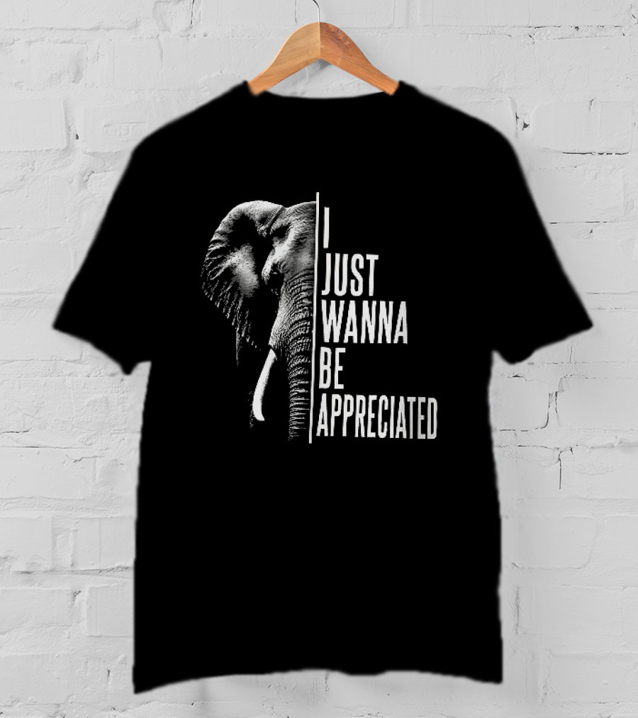 I Just Wanna Be Appreciated Elephant T-Shirt