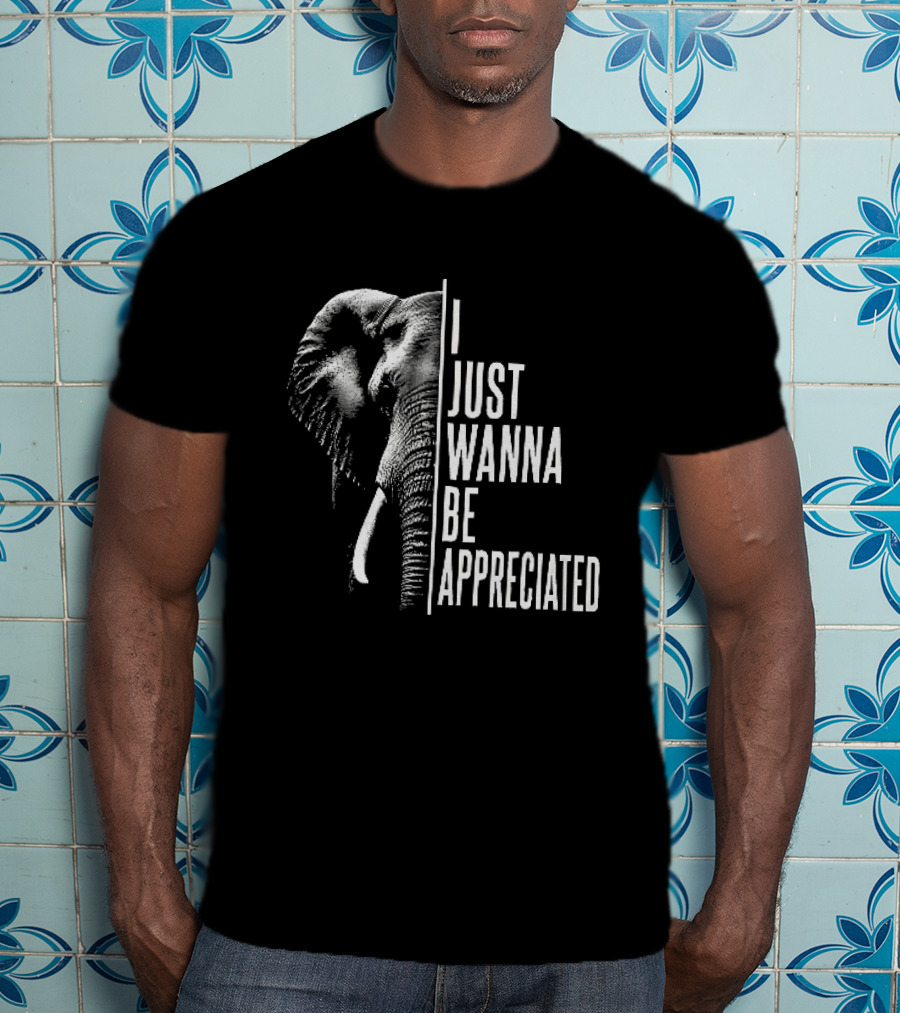 I Just Wanna Be Appreciated Elephant T-Shirt