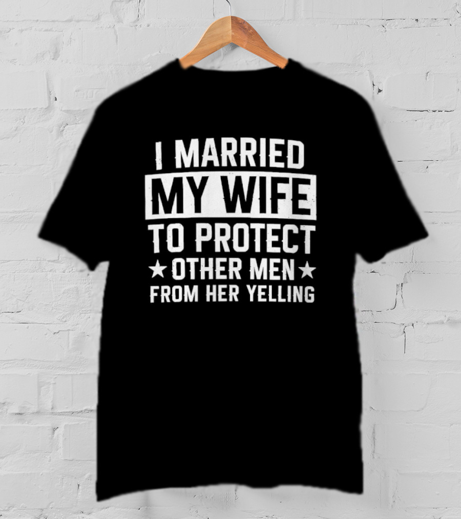 I Married My Wife To Protect Other Men From Her Yelling Distressed Stars T-Shirt