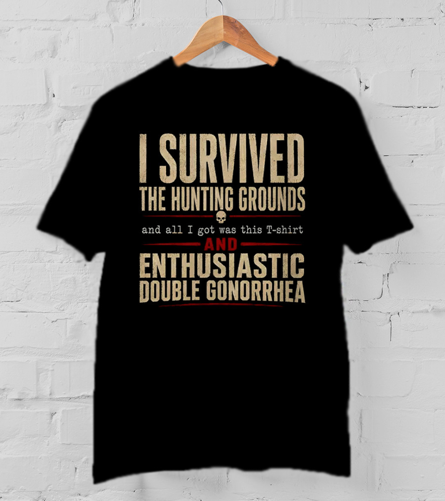 I Survived The Hunting Grounds And All I Got Was This And Enthusiastic Double Gonorrhea T-Shirt