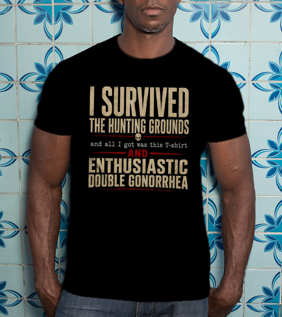 I Survived The Hunting Grounds And All I Got Was This And Enthusiastic Double Gonorrhea T-Shirt