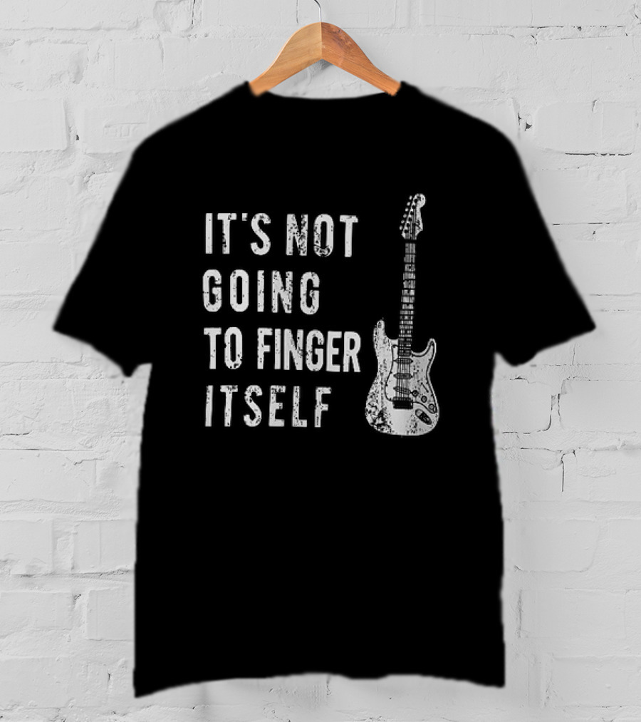 It's Not Going To Finger Itself Guitar Humor T-Shirt