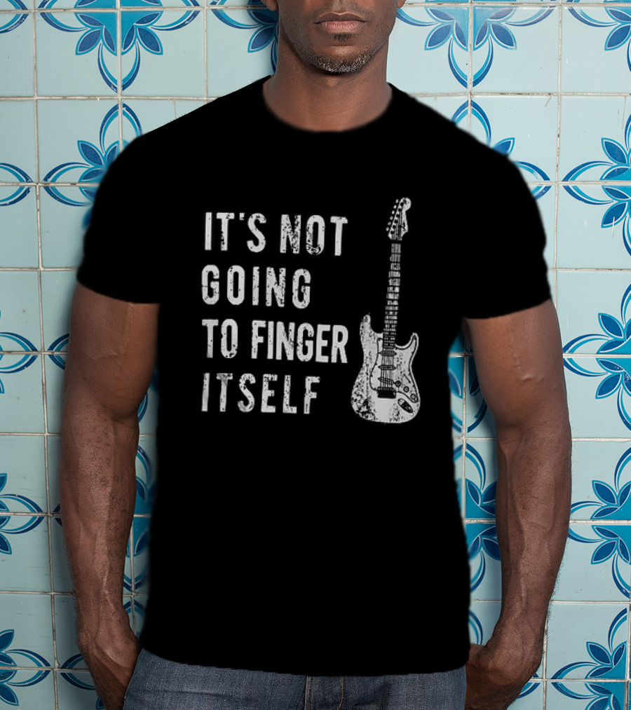 It's Not Going To Finger Itself Guitar Humor T-Shirt