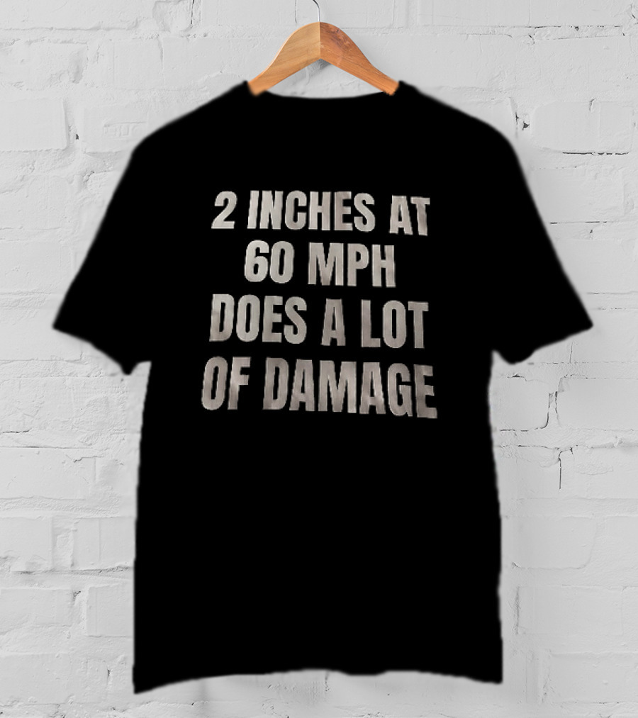 2 Inches At 60 MPH Does A Lot Of Damage Humorous T-Shirt