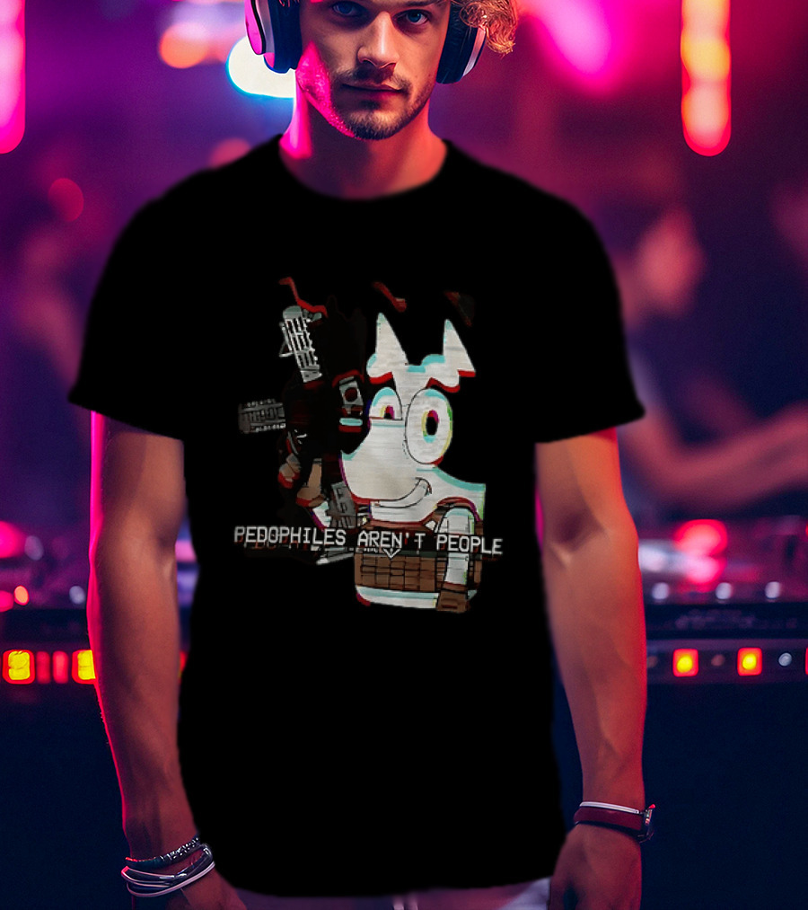 Bluey Pedophiles Aren’t People T-Shirt