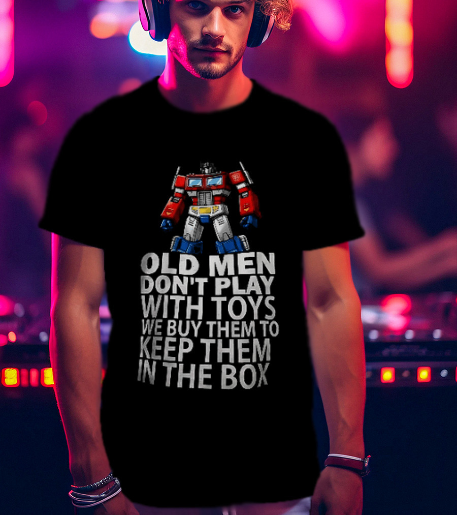 Old Men Don't Play With Toys We Buy Them To Keep Them In The Box Transformers Optimus Prime T-Shirt