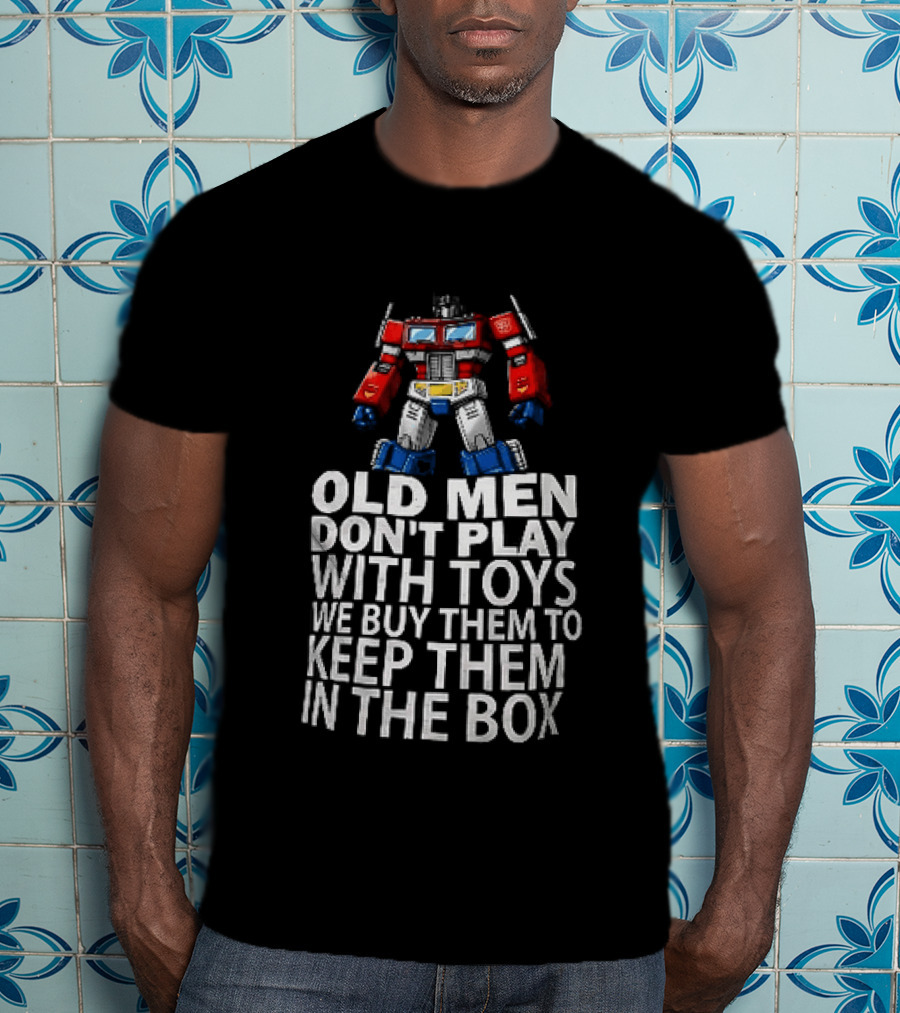 Old Men Don't Play With Toys We Buy Them To Keep Them In The Box Transformers Optimus Prime T-Shirt