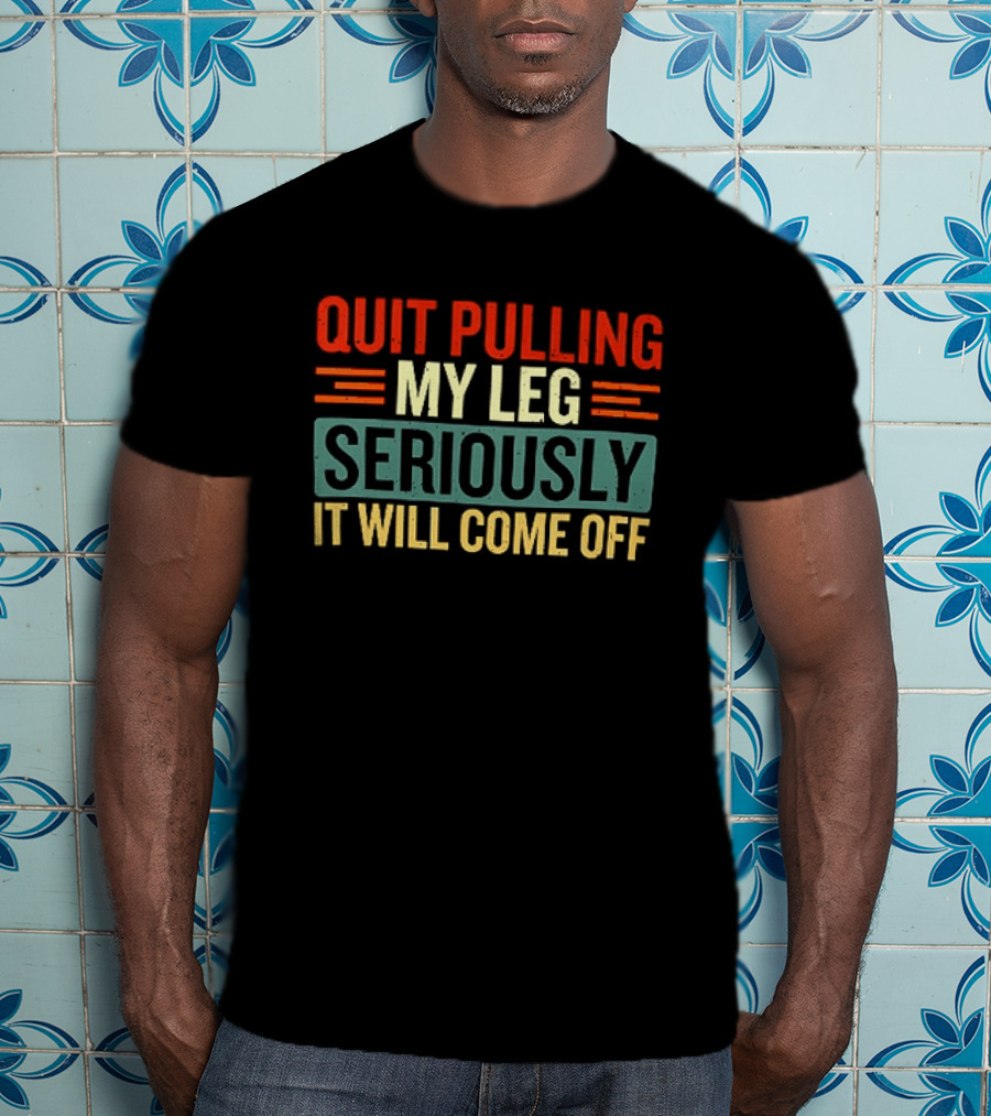 Quit Pulling My Leg Seriously It Will Come Off Vintage Humorous T-Shirt