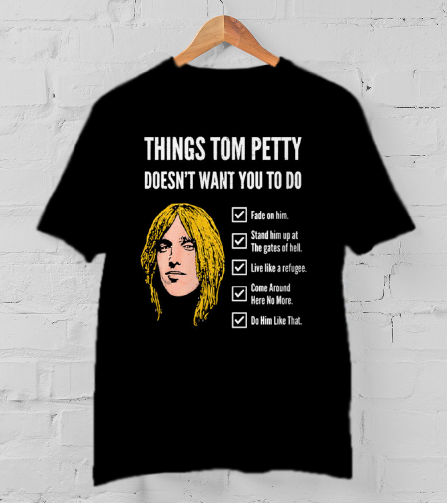 Things Tom Petty Doesn't Want You To Do Fade Stand Gates Hell Refugee Come Around Like That T-Shirt