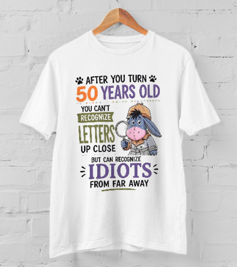 After You Turn 50 Years Old You Cant Recognize Letters Up Close But Can Recognize Idiots From Far Away Eeyore T-Shirt