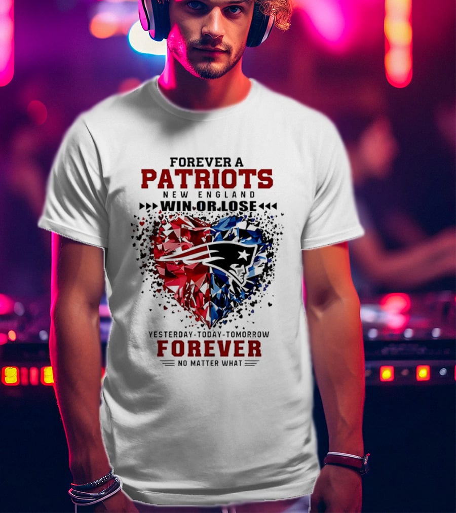Forever A New England Patriots Win Or Lose Yesterday Today Tomorrow No Matter What T-Shirt