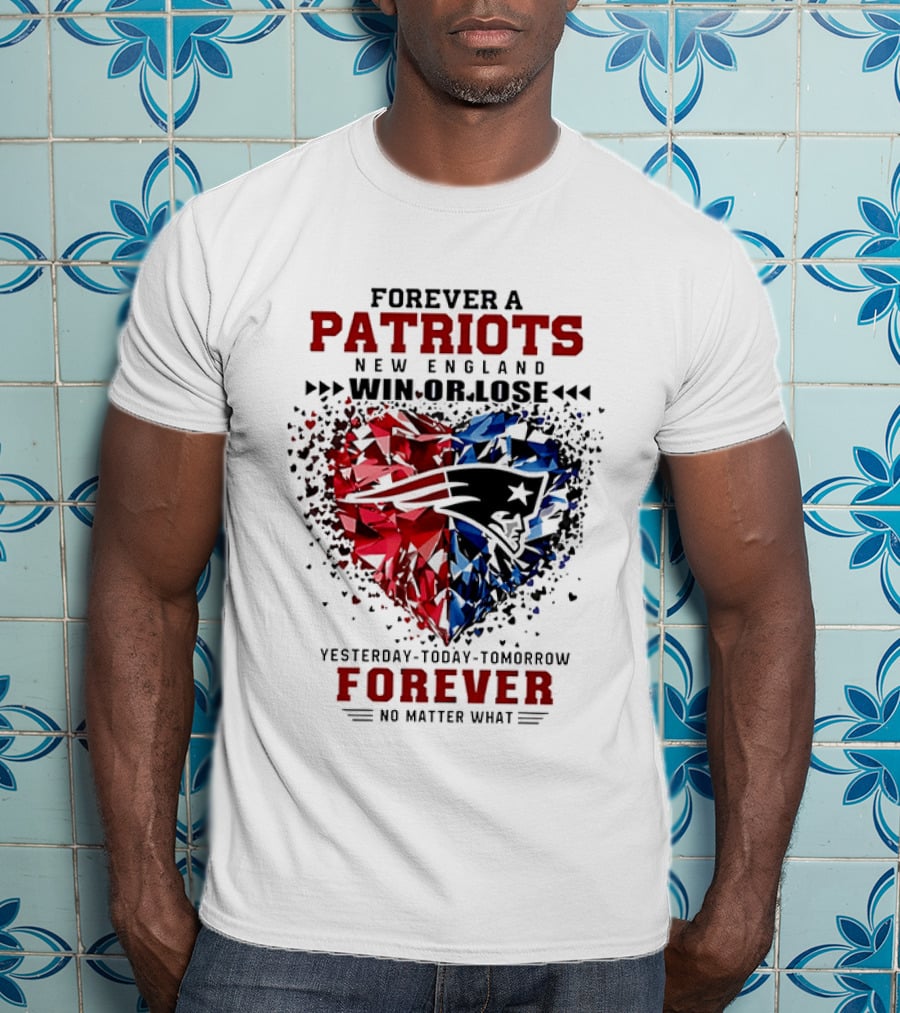 Forever A New England Patriots Win Or Lose Yesterday Today Tomorrow No Matter What T-Shirt