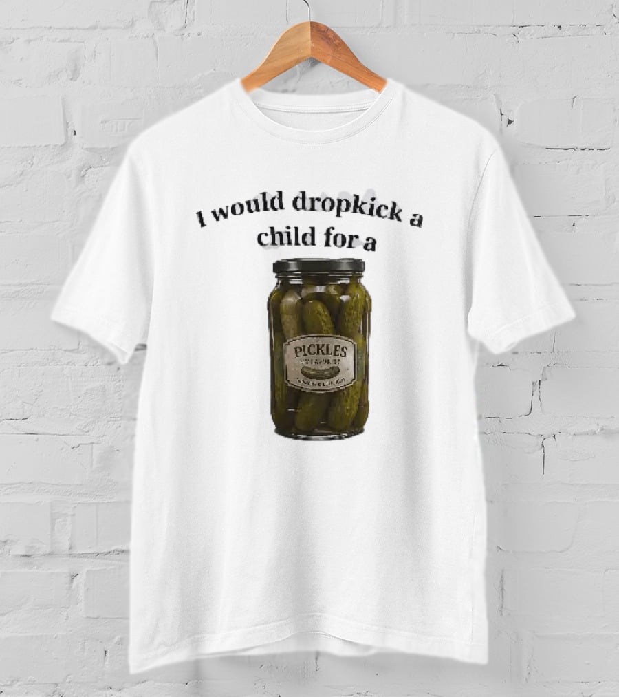 I Would Dropkick A Child For A Pickles Jar Humor T-Shirt