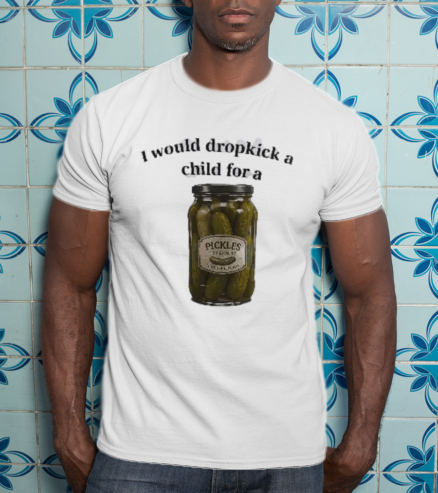 I Would Dropkick A Child For A Pickles Jar Humor T-Shirt