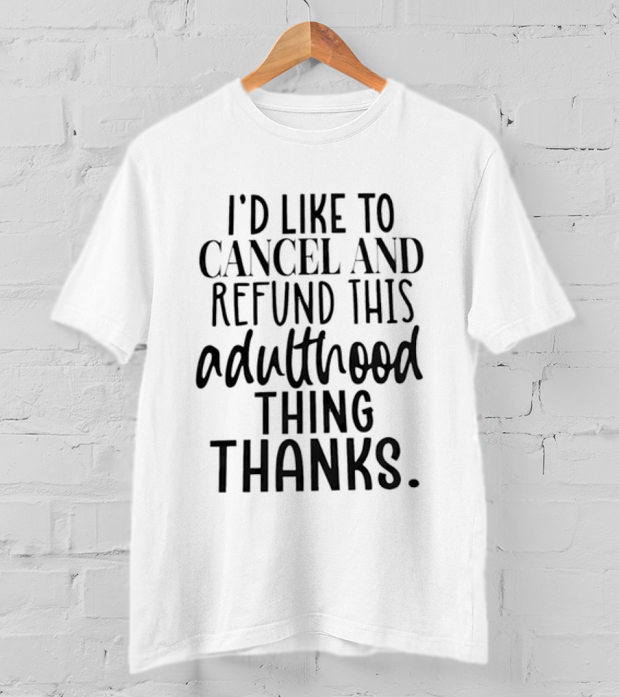 I'd Like To Cancel And Refund This Adulthood Thing Thanks T-Shirt