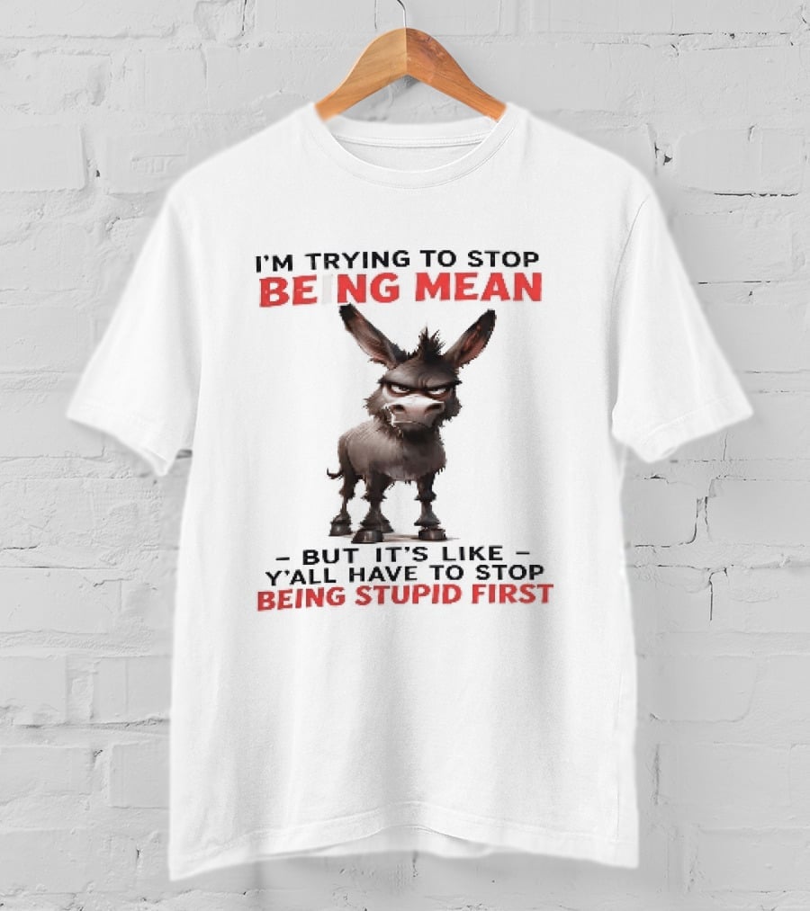 I'm Trying To Stop Being Mean But First Stop Being Stupid Donkey T-Shirt