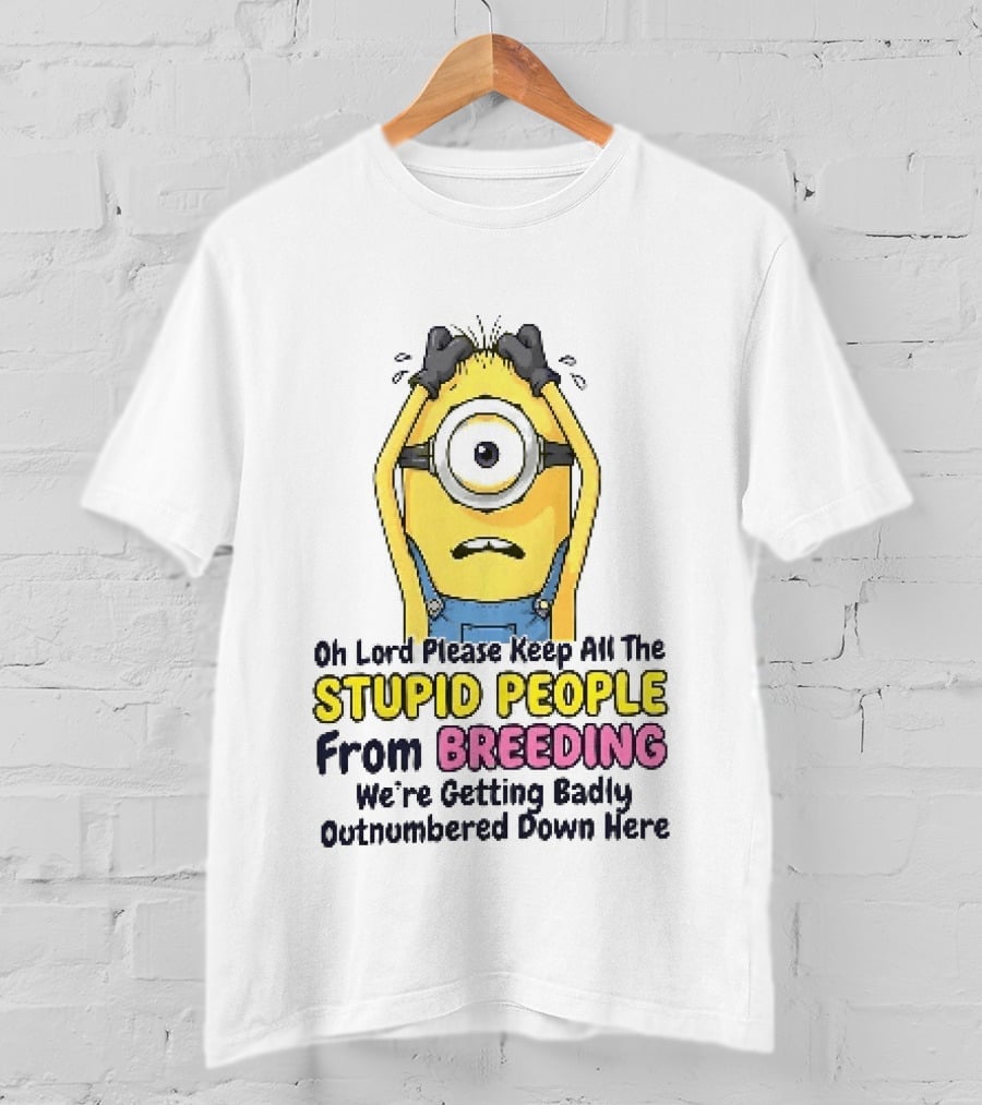 Oh Lord Keep All The Stupid People From Breeding Minion Outnumbered Down Here T-Shirt