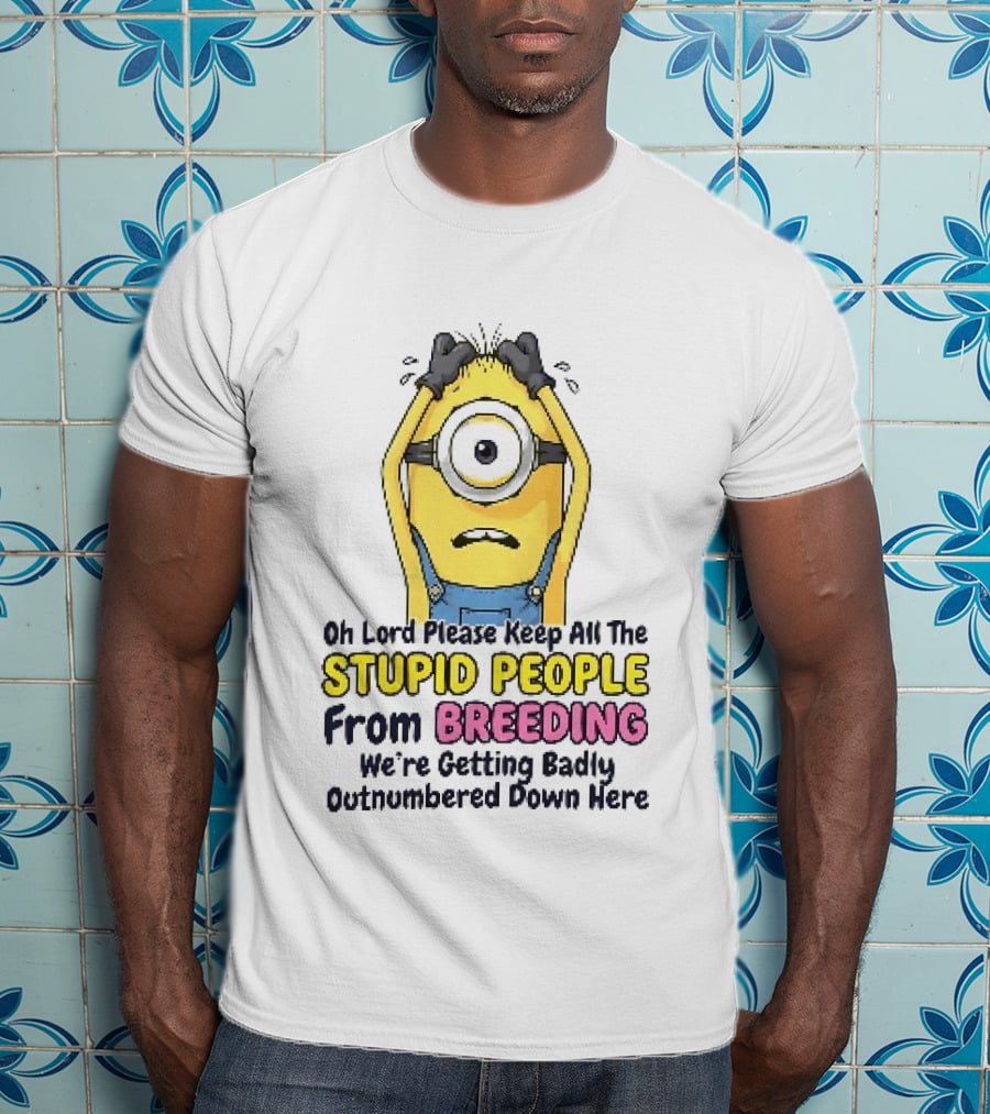 Oh Lord Keep All The Stupid People From Breeding Minion Outnumbered Down Here T-Shirt