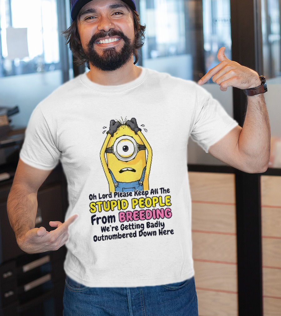 Oh Lord Keep All The Stupid People From Breeding Minion Outnumbered Down Here T-Shirt
