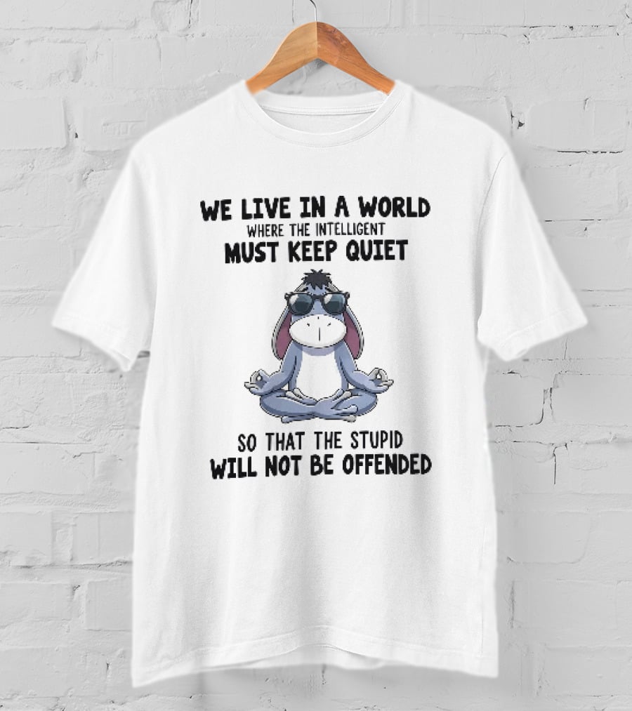 We Live In A World Where The Intelligent Must Keep Quiet Eeyore Meditation So That The Stupid Will Not Be Offended T-Shirt
