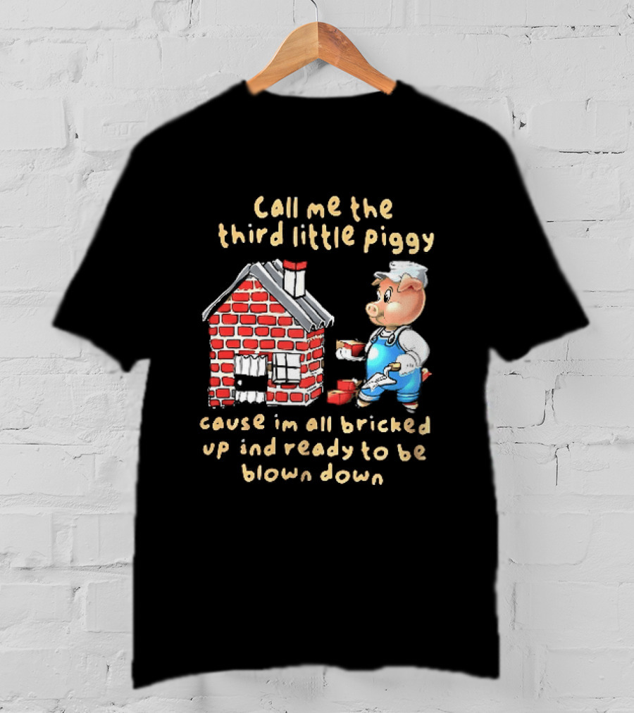 Call Me The Third Little Piggy Cause Im All Bricked Up And Ready To Be Blown Down T-Shirt