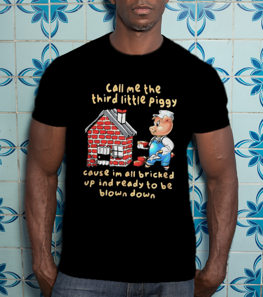 Call Me The Third Little Piggy Cause Im All Bricked Up And Ready To Be Blown Down T-Shirt