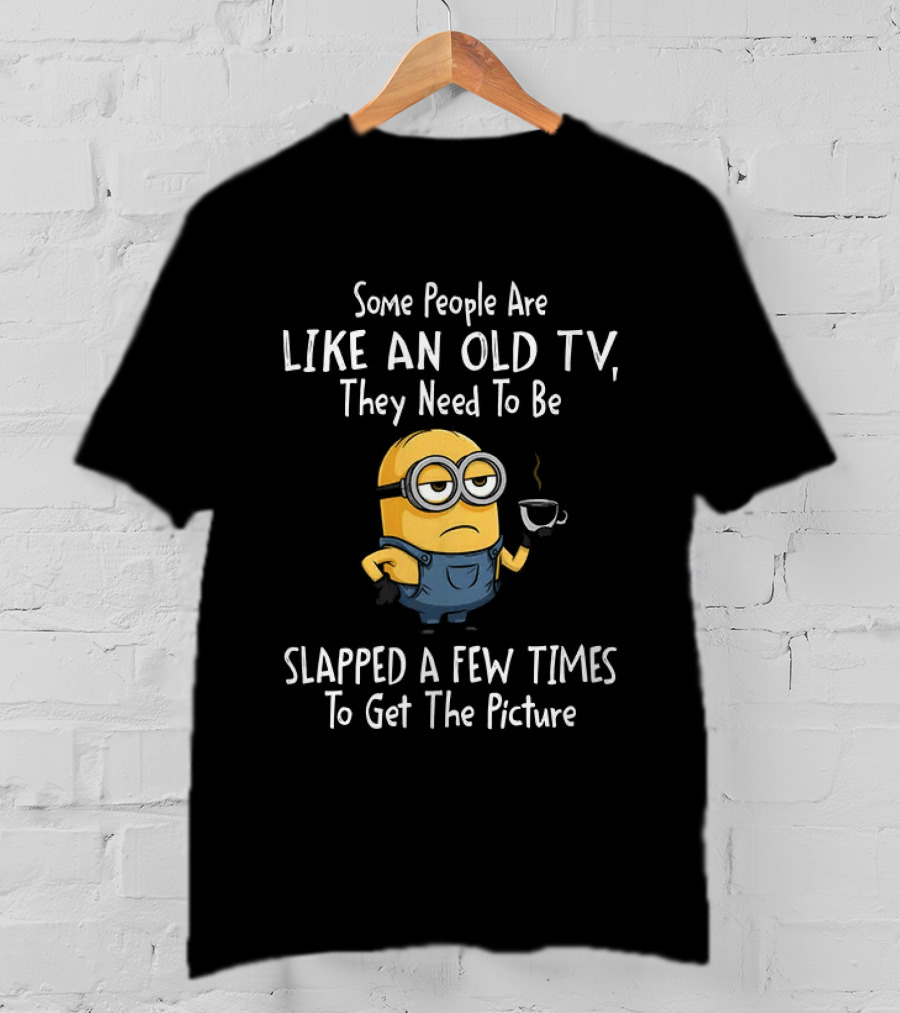 Some People Are Like An Old TV They Need To Be Slapped A Few Times To Get The Picture Minion T-Shirt
