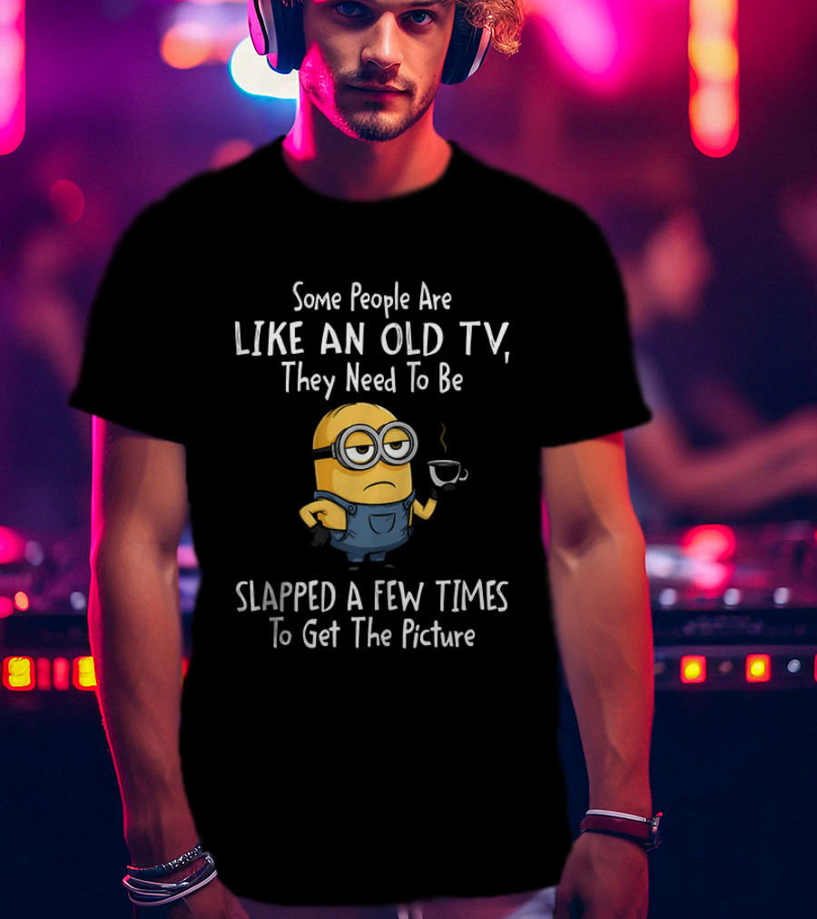Some People Are Like An Old TV They Need To Be Slapped A Few Times To Get The Picture Minion T-Shirt