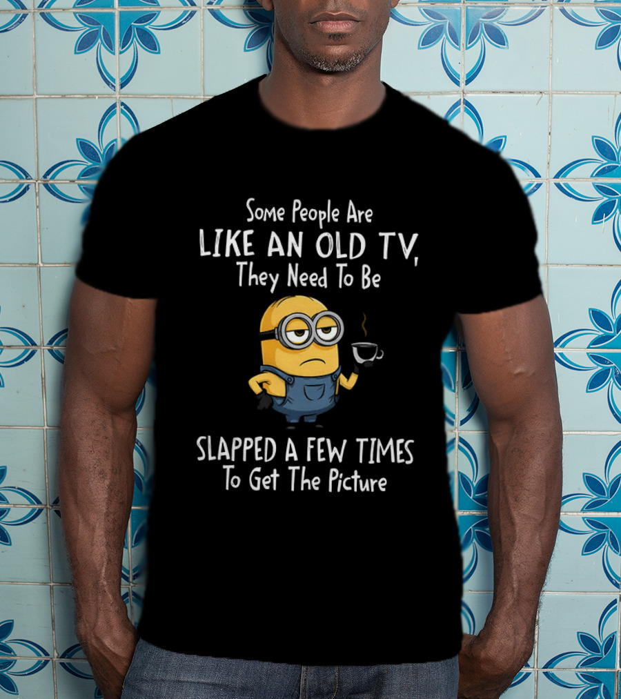 Some People Are Like An Old TV They Need To Be Slapped A Few Times To Get The Picture Minion T-Shirt