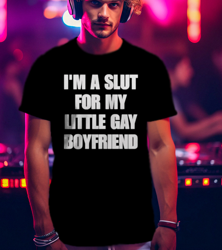 I'm A Slut For My Little Gay Boyfriend T-Shirt