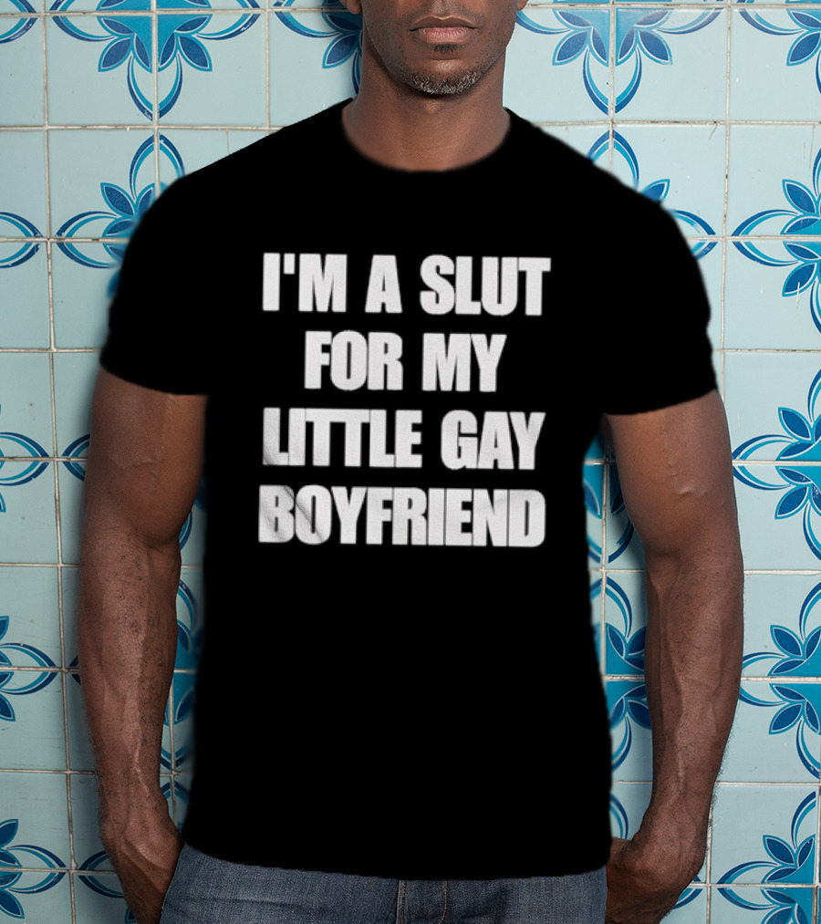 I'm A Slut For My Little Gay Boyfriend T-Shirt