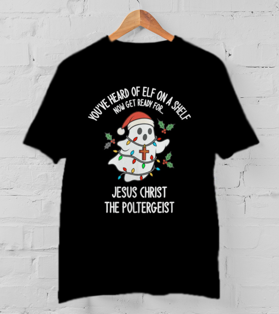 You've Heard Of Elf On A Shelf Get Ready For Jesus Christ The Poltergeist T-Shirt