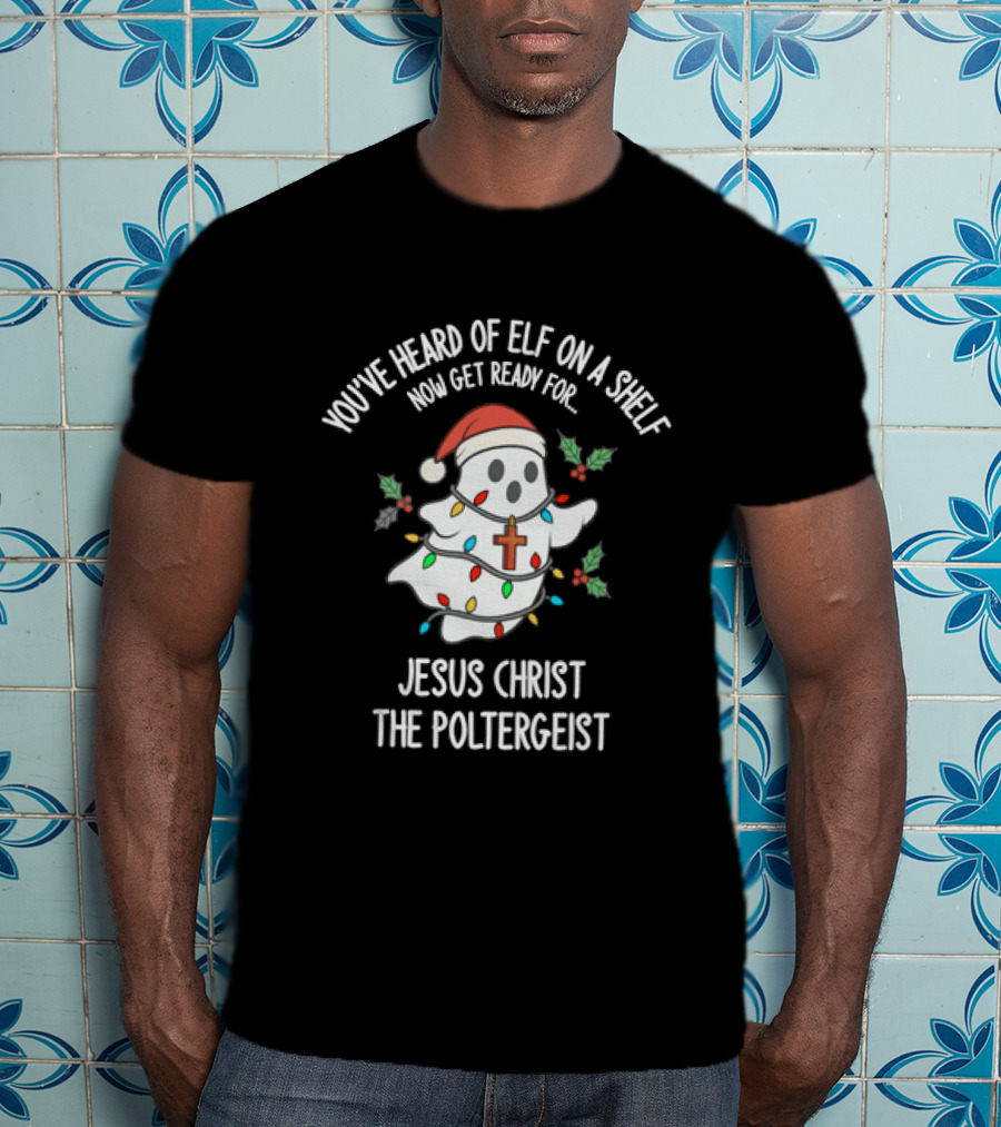 You've Heard Of Elf On A Shelf Get Ready For Jesus Christ The Poltergeist T-Shirt