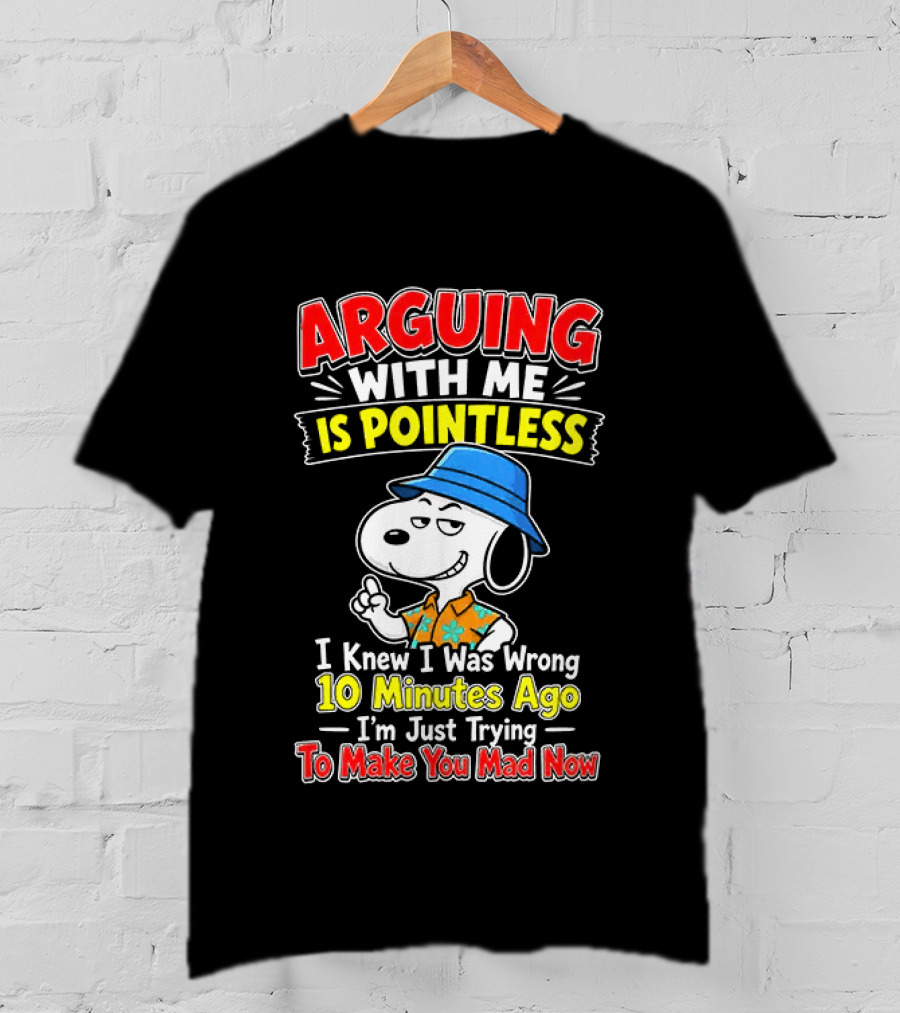 Snoopy Arguing With Me Is Pointless I Knew I Was Wrong 10 Minutes Ago I'm Just Trying To Make You Mad Now T-Shirt