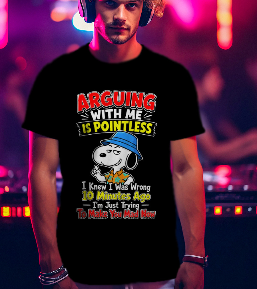 Snoopy Arguing With Me Is Pointless I Knew I Was Wrong 10 Minutes Ago I'm Just Trying To Make You Mad Now T-Shirt