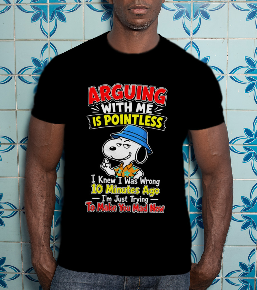 Snoopy Arguing With Me Is Pointless I Knew I Was Wrong 10 Minutes Ago I'm Just Trying To Make You Mad Now T-Shirt