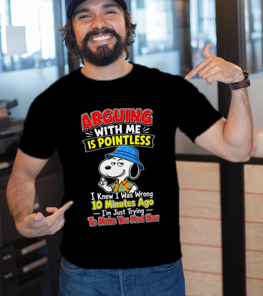 Snoopy Arguing With Me Is Pointless I Knew I Was Wrong 10 Minutes Ago I'm Just Trying To Make You Mad Now T-Shirt