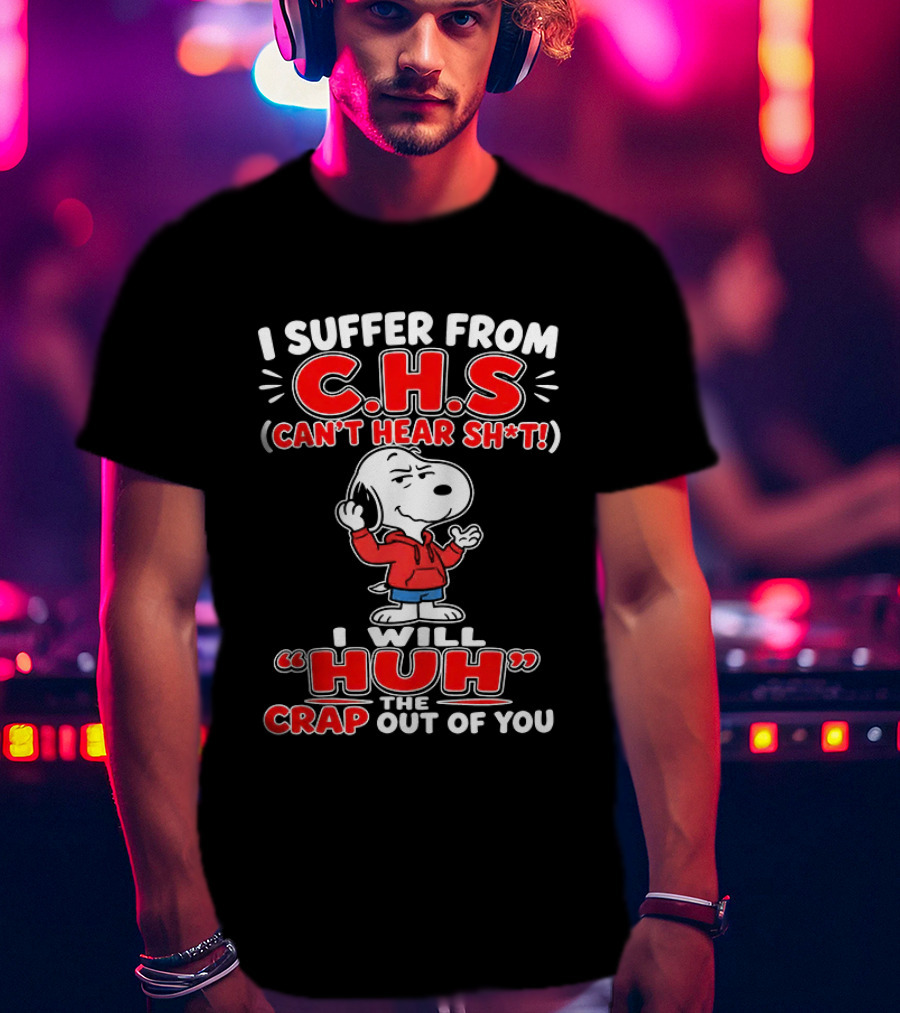 I Suffer From CHS Can't Hear Sh't Snoopy Huh The Crap Out Of You T-Shirt