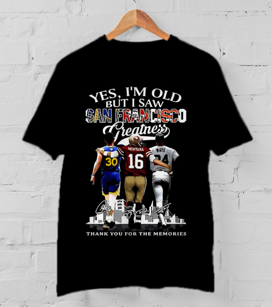 Yes I'm Old But I Saw San Francisco Greatness Thank You For The Memories Stephen Curry Joe Montana Willie Mays T-Shirt