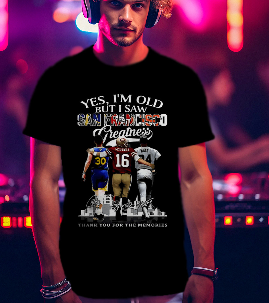Yes I'm Old But I Saw San Francisco Greatness Thank You For The Memories Stephen Curry Joe Montana Willie Mays T-Shirt