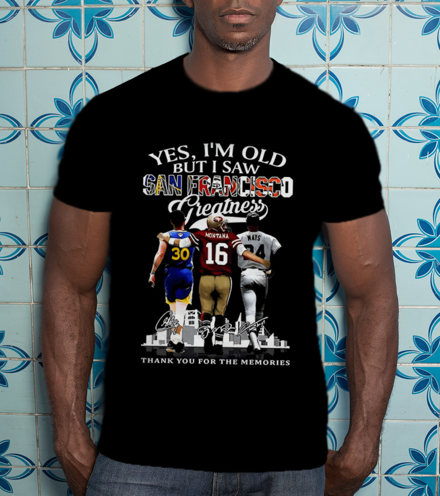 Yes I'm Old But I Saw San Francisco Greatness Thank You For The Memories Stephen Curry Joe Montana Willie Mays T-Shirt