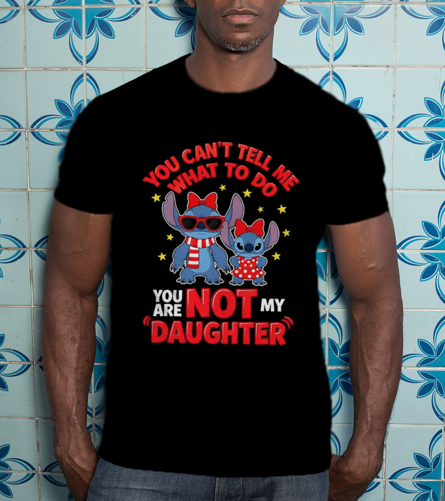 You Can't Tell Me What To Do Stitch Not My Daughter T-Shirt