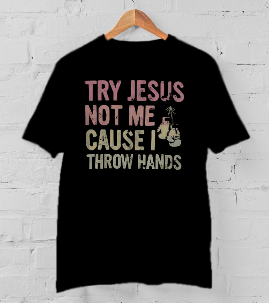 Try Jesus Not Me Cause I Throw Hands Boxing Gloves T-Shirt